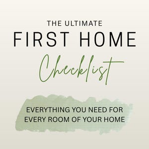 May include: A digital document titled THE ULTIMATE FIRST HOME Checklist in black sans-serif and green script font. Below the title, a sage green watercolor brush stroke contains the text EVERYTHING YOU NEED FOR EVERY ROOM OF YOUR HOME.