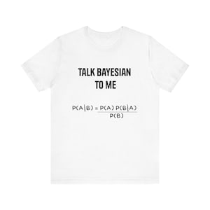 May include: White t-shirt with the text "TALK BAYESIAN TO ME" in black, along with a mathematical formula. The shirt is a casual wear item, suitable for everyday use.