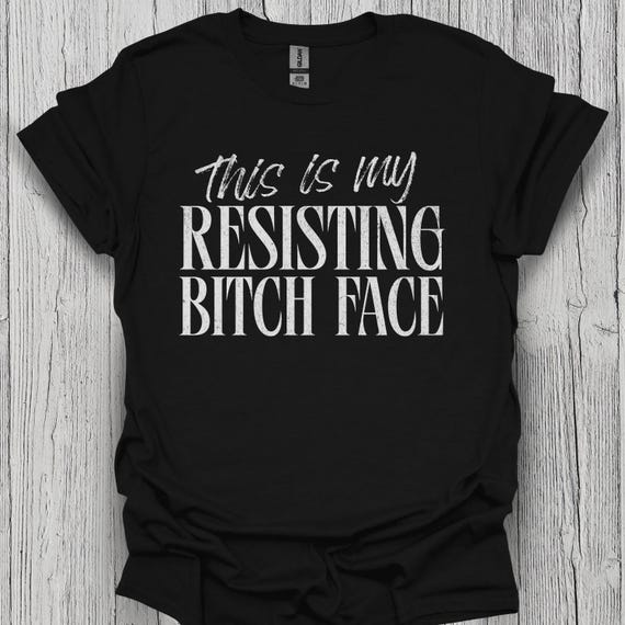 Resisting Bitch Face Shirt: Women’s Protest Tee, Anti-Fascist Tshirt