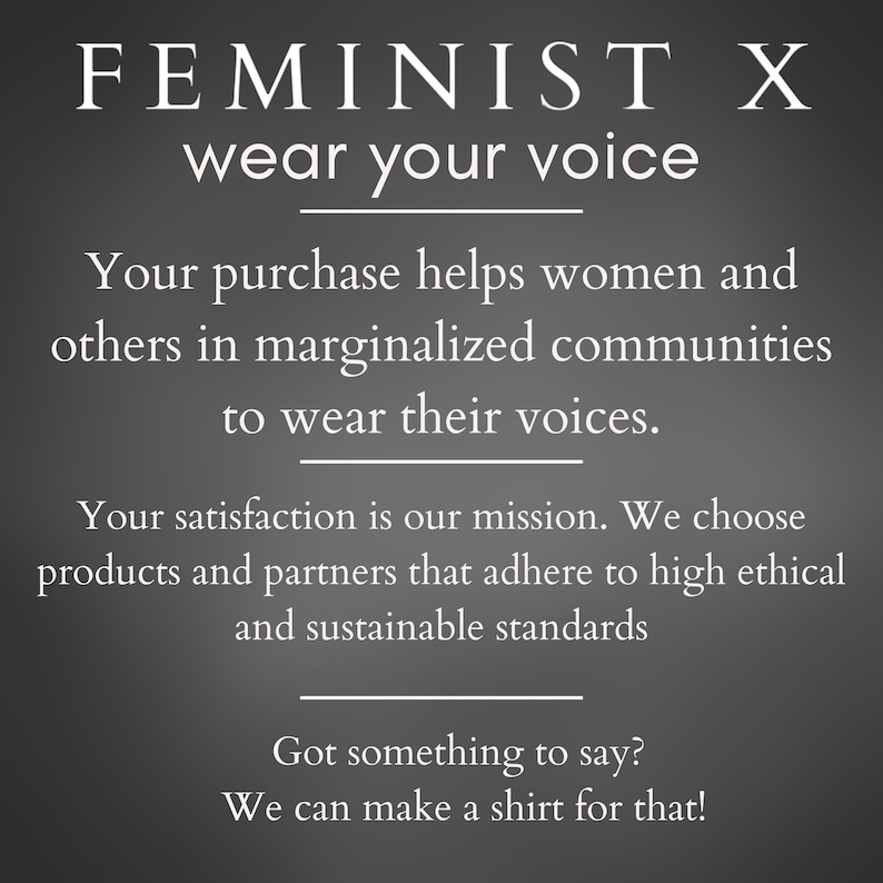 May include: A dark gray background with white text that reads "FEMINIST X wear your voice." The text explains that purchases help marginalized communities and that the company chooses ethical partners. The image ends with "Got something to say? We can make a shirt for that!"