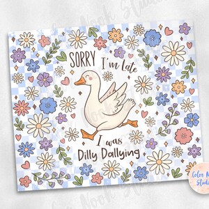 May include: A white goose with a pink beak and feet is surrounded by blue, pink, and yellow flowers on a blue and white checkered background. The text "Sorry I'm Late I was Dilly Dallying" is written in black lettering.