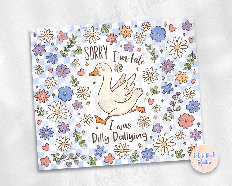 May include: A white goose with a pink beak and feet is surrounded by blue, pink, and yellow flowers on a blue and white checkered background. The text "Sorry I'm Late I was Dilly Dallying" is written in black lettering.