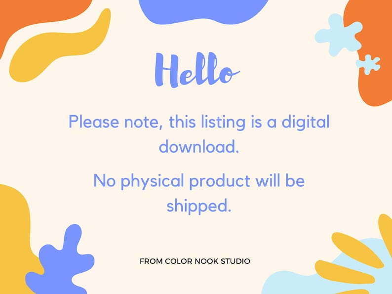May include: A digital download announcement with the text "Hello", "Please note, this listing is a digital download." and "No physical product will be shipped." The text is in a blue font on a cream background with colourful abstract shapes in the background.