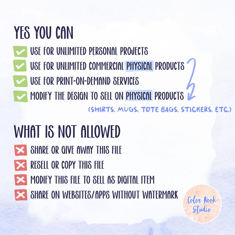 May include: A graphic with green checkmarks and red X marks indicating what is allowed and not allowed for use of a digital design. The text reads "YES YOU CAN" and lists the following: "Use for unlimited personal projects", "Use for unlimited commercial physical products", "Use for print-on-demand services", "Modify the design to sell on physical products (shirts, mugs, tote bags, stickers, etc.)". The text "WHAT IS NOT ALLOWED" is followed by: "Share or give away this file", "Resell or copy this file", "Modify this file to sell as digital item", "Share on websites/apps without watermark". The graphic is signed "Color Nook Studio".