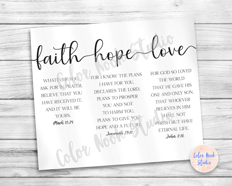 May include: Black and white printable wall art with the words "faith, hope, love" in a cursive font. The print includes bible verses from Mark 11:24, Jeremiah 29:11, and John 3:16.