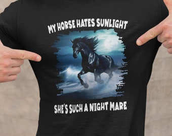 My horse hates sunlight. Such a night mare. - funny shirt. Great gift for men or women who love puns & wordplay!