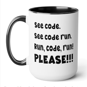 May include: White ceramic mug with a black interior and handle. The mug features the text "See code. See code run. Run, code, run! PLEASE!!!" in black, bold font. A humorous gift for programmers.
