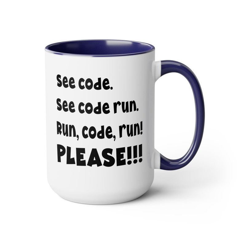 May include: White ceramic mug with a navy blue interior and handle. The mug features the text "See code. See code run. Run, code, run! PLEASE!!!" in black, bold font. A humorous gift for programmers and coders.