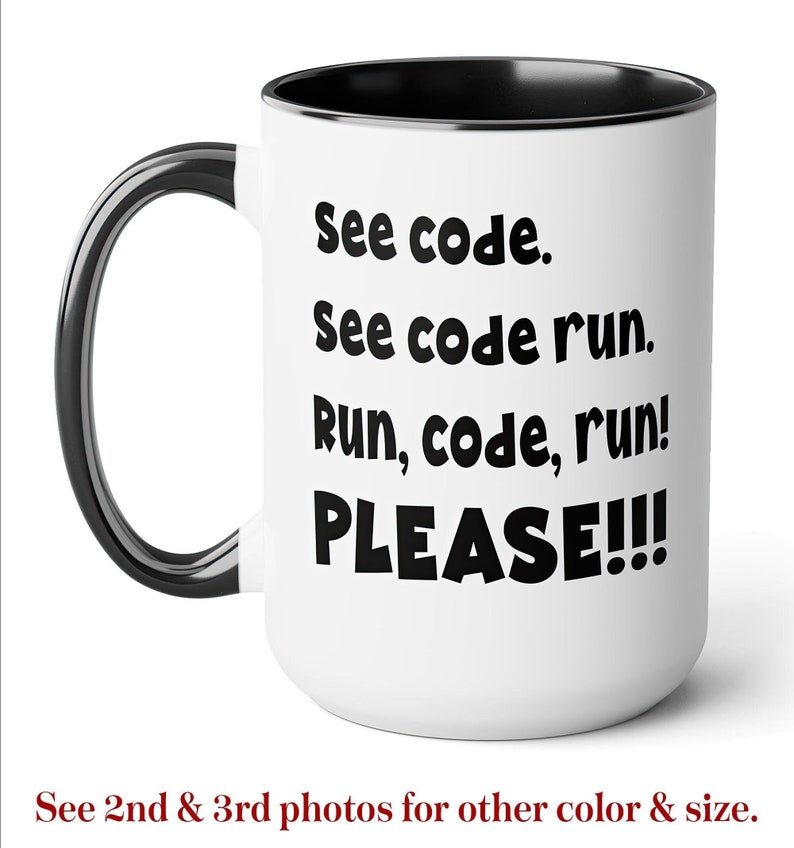 May include: White ceramic mug with a black interior and handle. The mug features the text "See code. See code run. Run, code, run! PLEASE!!!" in black, bold font. A humorous gift for programmers.