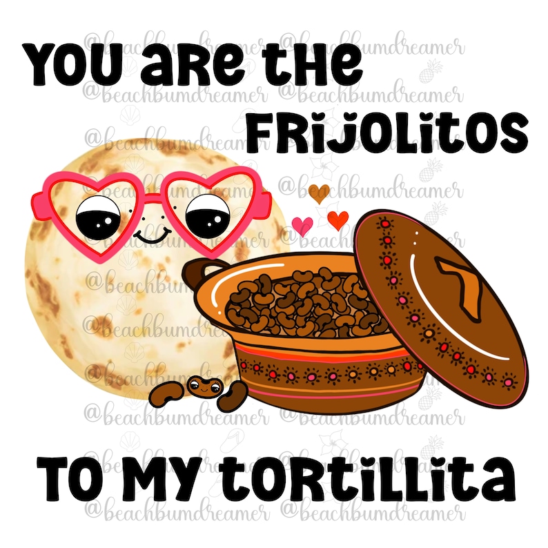 May include: A Valentine's Day card with a cartoon tortilla wearing heart-shaped sunglasses and a pot of beans with the text "You are the Frijolitos to my Tortillita".