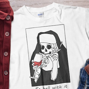 To hell with it - Skull Nun Sister Of Evil Unholy Nun Shirt Unisex T-Shirt