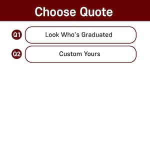 May include: A maroon banner with the text "Choose Quote" at the top. Below are two white rectangular buttons with rounded edges. The first button says "Look Who's Graduated" and the second says "Custom Yours".