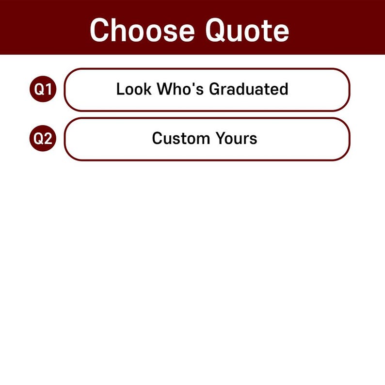 May include: A maroon banner with the text "Choose Quote" at the top. Below are two white rectangular buttons with rounded edges. The first button says "Look Who's Graduated" and the second says "Custom Yours".