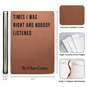 May include: A brown leather journal with the text "TIMES I WAS RIGHT AND NOBODY LISTENED" and "By Ethan Carter". The journal is 5.7 inches wide, 8.3 inches tall, and 0.6 inches thick. Features include a premium leather cover, high-quality inner pages, and a built-in ribbon bookmark.