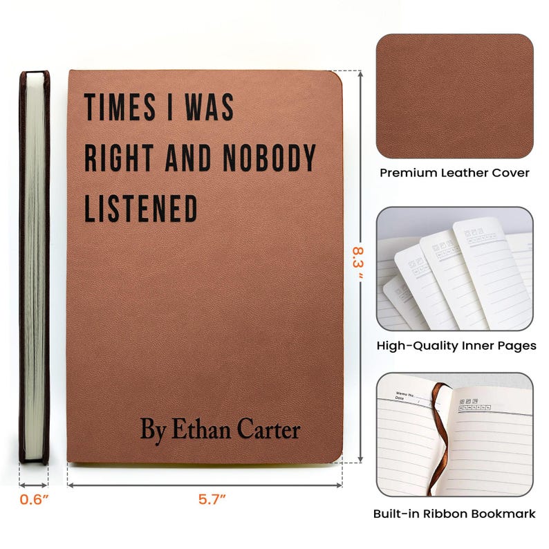May include: A brown leather journal with the text "TIMES I WAS RIGHT AND NOBODY LISTENED" and "By Ethan Carter". The journal is 5.7 inches wide, 8.3 inches tall, and 0.6 inches thick. Features include a premium leather cover, high-quality inner pages, and a built-in ribbon bookmark.