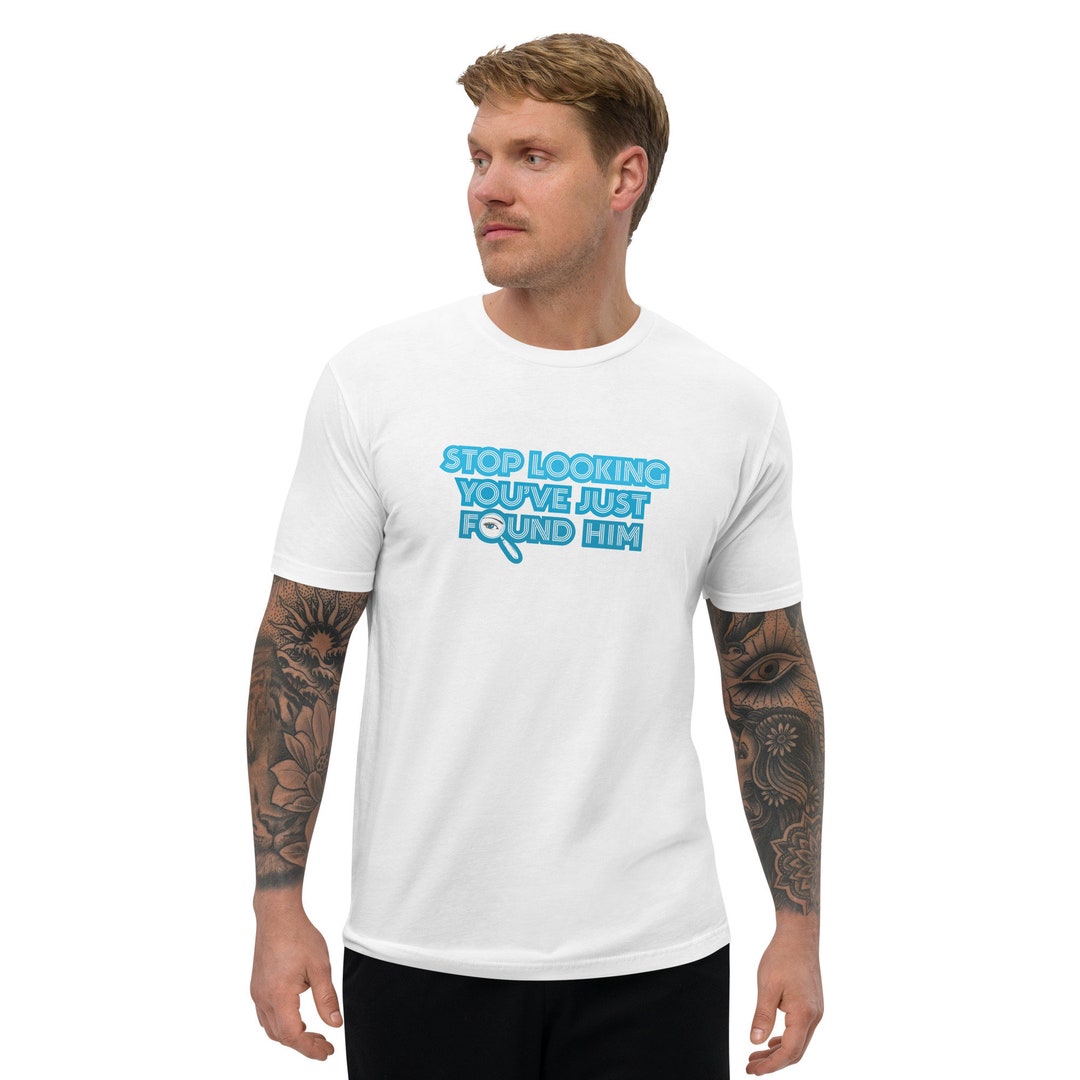 LOOKING T SHIRT Stop Looking You Have Just Found Him Tee Shirt