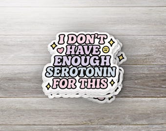 I Don’t Have Enough Serotonin for This • Funny Mental Health Vinyl Sticker • Glossy Finish