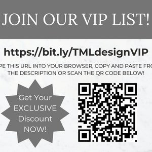 May include: A white and gray graphic with the text "JOIN OUR VIP LIST!" and a QR code. The text "https://bit.ly/TMLdesignVIP" is also included. The text "TYPE THIS URL INTO YOUR BROWSER, COPY AND PASTE FROM THE DESCRIPTION OR SCAN THE QR CODE BELOW!" is also included. The text "Get Your EXCLUSIVE Discount NOW!" is also included.