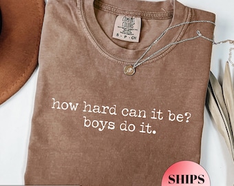 Comfort Colors® How Hard Can It Be Boys Do It Shirt, Funny Humor Shirt, Sarcastic Shirt, Feminism Shirt,Women Empowerment Tee,Trendy Shirt