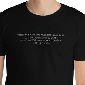 Famous Author Quotes: Mark Twain shirt &#39;50% are stupider&#39; tee inspiring motivational political humorous words t-shirt