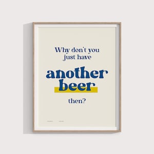 May include: A beige poster with a blue and yellow design. The poster says "Why don't you just have another beer then?"