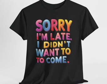 Sorry I'm Late I Didn't Want To Come Shirt, Funny Sarcastic T-Shirt, Introvert Gift, Unisex Graphic Tee, Funny Saying Sweatshirt