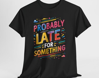 Funny Sarcastic Shirt, Probably Late For Something Tee, Snarky Unisex Graphic T-Shirt, Sassy Gift for Friend, Mens Womens Humor Top