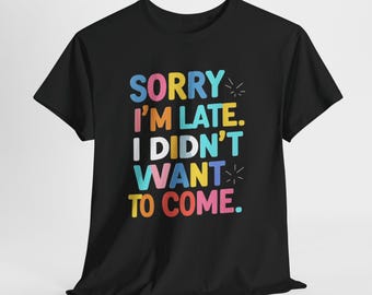 Funny Sarcastic Shirt, Sorry I'm Late I Didn't Want To Come Tee, Introvert Unisex Graphic T-Shirt, Sassy Gift for Friend, Mens Womens Humor