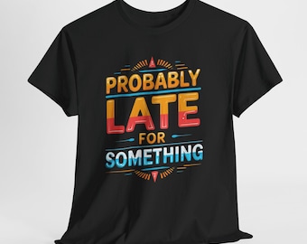 Funny Sarcastic Shirt, Probably Late For Something Tee, Snarky Unisex Graphic T-Shirt, Sassy Gift for Friend, Mens Womens Humor Top