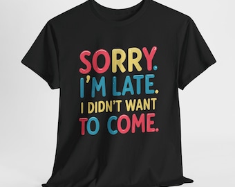Funny Sarcastic Shirt, Sorry I'm Late I Didn't Want To Come Tee, Introvert Unisex Graphic T-Shirt, Sassy Gift for Friend, Mens Womens Humor