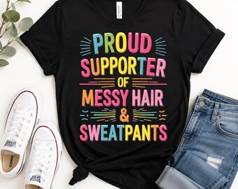 Funny Mom Shirt, Proud Supporter of Messy Hair and Sweatpants Tee, Cozy Lazy Day Graphic T-Shirt, Sarcastic Gift for Her, Unisex Humor Top