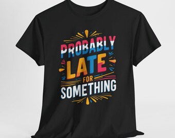 Funny Sarcastic Shirt, Probably Late For Something Tee, Snarky Unisex Graphic T-Shirt, Sassy Gift for Friend, Mens Womens Humor Top