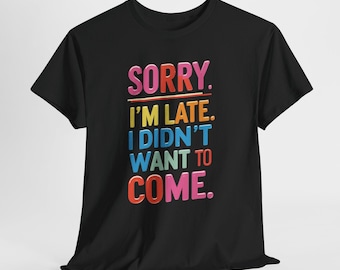 Funny Sarcastic Shirt, Sorry I'm Late I Didn't Want To Come Tee, Introvert Unisex Graphic T-Shirt, Sassy Gift for Friend, Mens Womens Humor