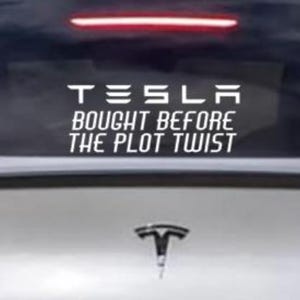 May include: White vinyl sticker with the text "TESLA BOUGHT BEFORE THE PLOT TWIST" on a white car.