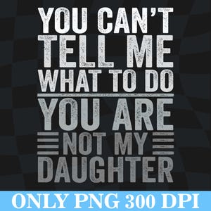 Je kunt me niet vertellen wat ik moet doen, je bent niet mijn dochter, png, cadeau-idee voor vader en dochter png