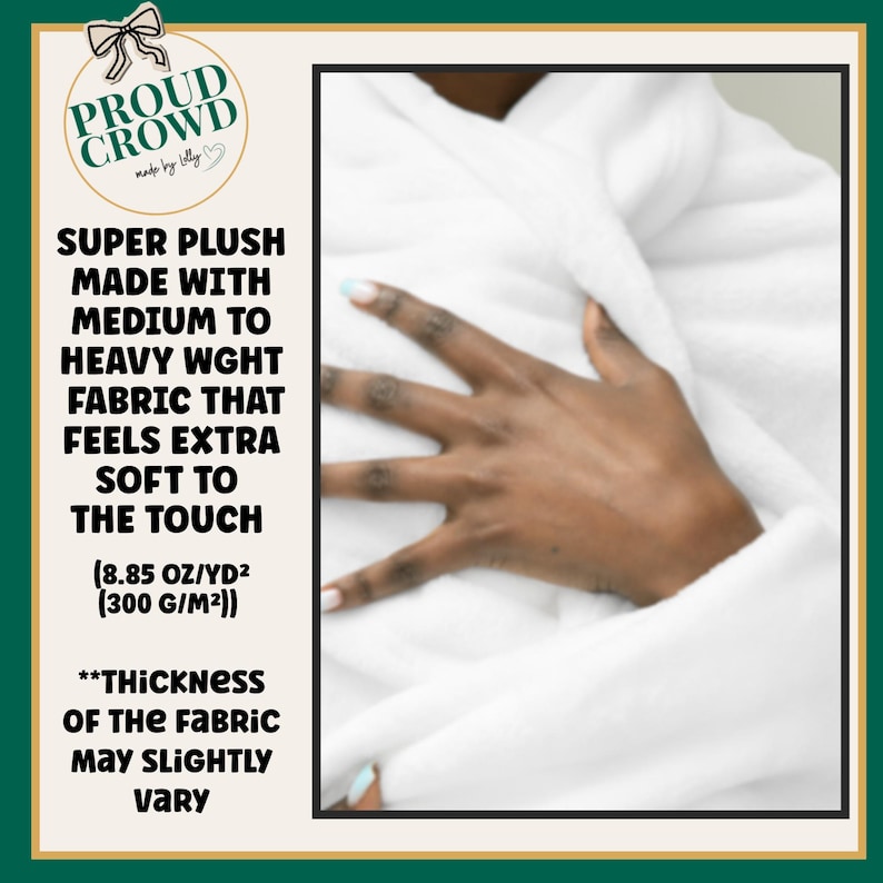 May include: A white plush fabric with a medium to heavy weight of 300 g/m2. The text reads: PROUD CROWD made by Lolly, SUPER PLUSH MADE WITH MEDIUM TO HEAVY WGHT FABRIC THAT FEELS EXTRA SOFT TO THE TOUCH (8.85 OZ/YD2 (300 G/M2)) **THICKNESS OF THE FABRIC MAY SLIGHTLY VARY.