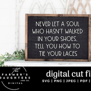 Never let a soul who hasn&#39;t walked in your shoes tell you how to tie your laces SVG| Cut File for Silhouette and Cricut| Farmhouse | PDF