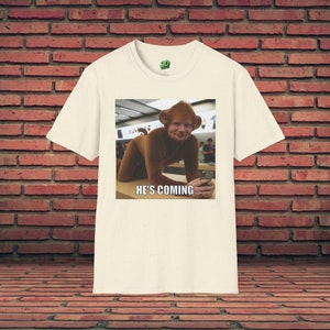 Funny Shirt | He's Coming | Ed Sheeran | Monkey Meme | Meme Graphic Tee | Sarcastic Shirt | Offensive T-Shirt | Gag Gift