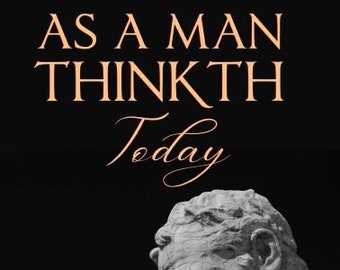 As A Man Thinketh Today