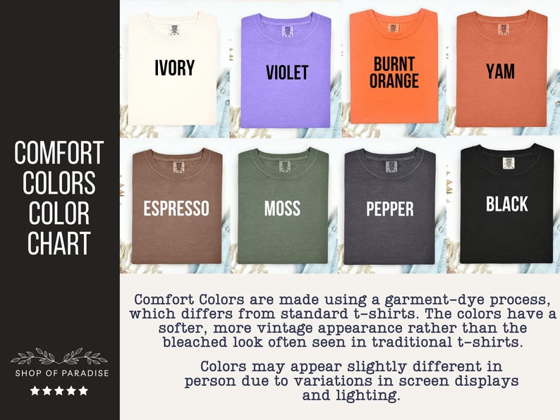 May include: A Comfort Colors color chart featuring eight t-shirts in ivory, violet, burnt orange, yam, espresso, moss, pepper, and black. The text reads Comfort Colors Color Chart, Shop of Paradise, and includes a description of the garment-dye process.
