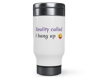 May include: White travel mug with a stainless steel lid and bottom. The mug has the text "Reality called I hung up" in black with a purple outline and a yellow emoji with a tongue sticking out.