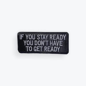 May include: A rectangular black patch with white embroidered text. The text reads: "IF YOU STAY READY YOU DON'T HAVE TO GET READY". The patch is likely designed to be sewn or ironed onto clothing or accessories.