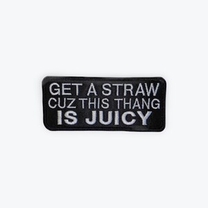 May include: A black rectangular patch with white embroidered text that reads "GET A STRAW CUZ THIS THANG IS JUICY". The patch has a black border and is likely designed to be sewn or ironed onto clothing or accessories.