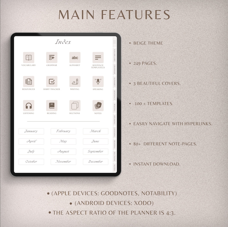 May include: A beige digital planner with an index page showing icons for vocabulary, grammar, alphabet, sentence templates, resources, habit tracker, writing, speaking, listening, reading, sections, and notes. The planner also includes a calendar with months from January to December. The text "MAIN FEATURES" is at the top of the image. The text "(APPLE DEVICES: GOODNOTES, NOTABILITY)" and "(ANDROID DEVICES: XODO)" are at the bottom of the image. The text "THE ASPECT RATIO OF THE PLANNER IS 4:3." is at the bottom of the image.