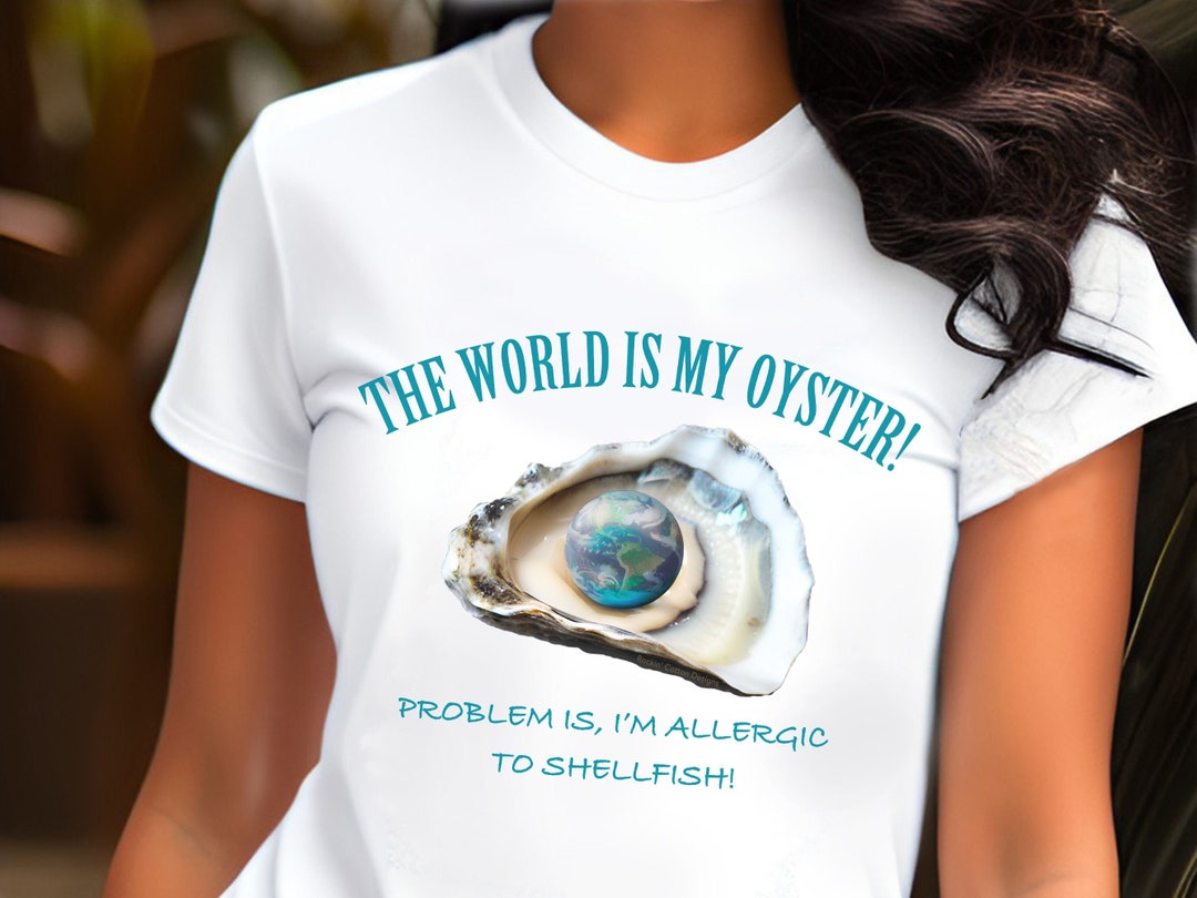 The World is My Oyster, Sarcastic Tshirt, Humorous Tshirt