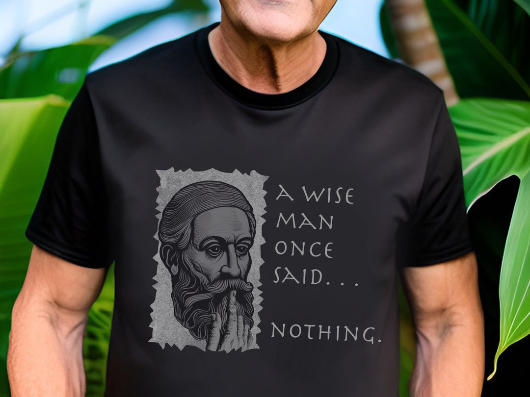 A Wise Man Once Said Nothing Tshirt, Wise Quote Tshirt, Philosophical ...