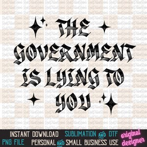 May include: Black and white graphic with the text "THE GOVERNMENT IS LYING TO YOU" in a gothic font, with star accents. Includes text at the bottom: "INSTANT DOWNLOAD, SUBLIMATION AND DTF, PNG FILE, PERSONAL AND SMALL BUSINESS USE, original designer."
