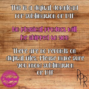 May include: A digital download for sublimation or DTF. The text reads: "This is a digital download for sublimation or DTF. No physical product will be shipped to you. There are no refunds on digital files. Please make sure you know sublimation or DTF."