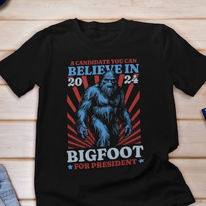 Vote Bigfoot Shirt, Bigfoot for President Shirt, Bigfoot 2024 Shirt, A candidate you can believe in shirt, 2024 Election Shirt, Sasquatch