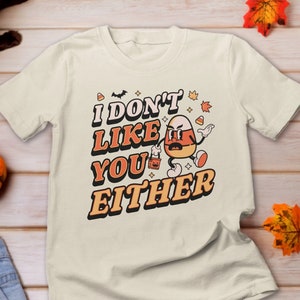 I Don&#39;t like you Either Candy Corn, Candy Corn Shirt, Halloween Costume, Halloween Party Shirt, Don&#39;t Like You Either, candy corn lover Tee